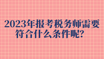 2023年报考税务师需要符合什么条件呢？