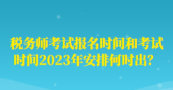 税务师考试报名时间和考试时间2023年安排何时出？