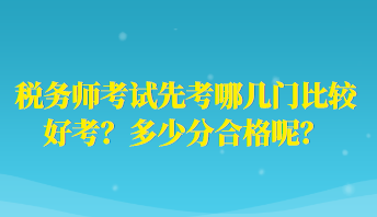 税务师考试先考哪几门比较好考？多少分合格呢？