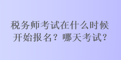 税务师考试在什么时候开始报名？哪天考试？