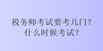 税务师考试要考几门？什么时候考试？