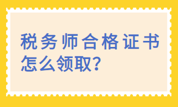 税务师合格证书怎么领取？