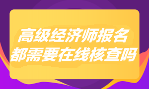 2023年高级经济师报名都需要在线核查吗？