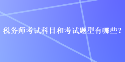 税务师考试科目和考试题型有哪些？