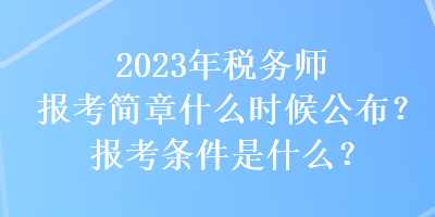 2023年税务师报考简章什么时候公布？报考条件是什么？