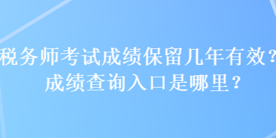 税务师考试成绩保留几年有效？成绩查询入口是哪里？