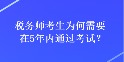 税务师考生为何需要在5年内通过考试？