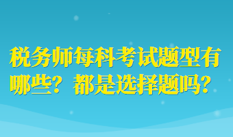 税务师每科考试题型有哪些？都是选择题吗