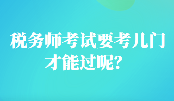 税务师考试要考几门才能过呢？