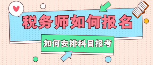 税务师如何报名？如何安排科目报考？