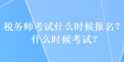 税务师考试什么时候报名？什么时候考试？