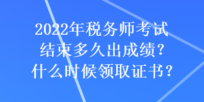 2022年税务师考试结束多久出成绩？什么时候领取证书？