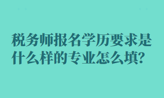 税务师报名学历要求是什么样的专业怎么填？