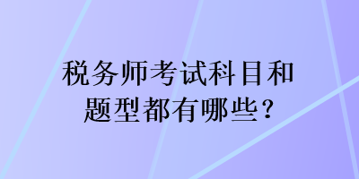 税务师考试科目和题型都有哪些？