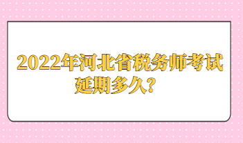 2022年河北省税务师考试延期多久？