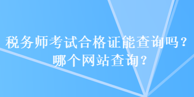 税务师考试合格证能查询吗？哪个网站查询？