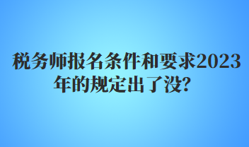 税务师报名条件和要求2023年的规定出了没？