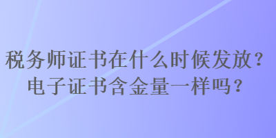 税务师证书在什么时候发放？电子证书含金量一样吗？