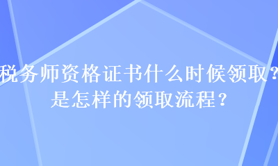 税务师资格证书什么时候领取？是怎样的领取流程？