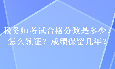 税务师考试合格分数是多少？怎么领证？成绩保留几年？