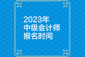 浙江2023年中级会计考试的报名和缴费时间在什么时候？