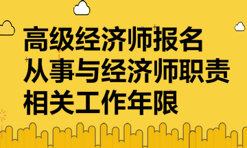 高级经济师报名要提供从事与经济师职责相关工作年限证明