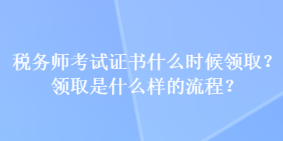 税务师考试证书什么时候领取？领取是什么样的流程？