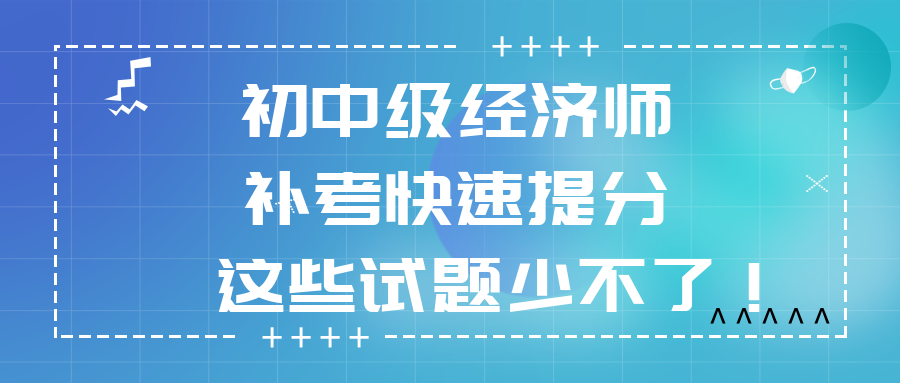 2022初中级经济师补考快速提分 这些试题少不了！