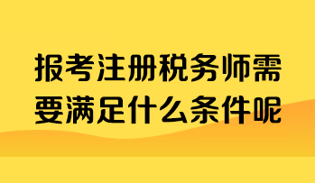 报考注册税务师需要满足什么条件呢