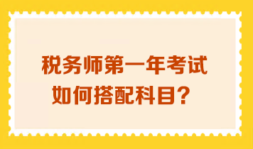 税务师第一年考试如何搭配科目？