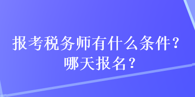 报考税务师有什么条件？哪天报名？