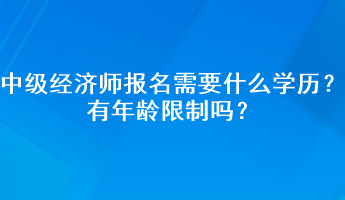 中级经济师报名需要什么学历？有年龄限制吗？