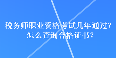 税务师职业资格考试几年通过？怎么查询合格证书？