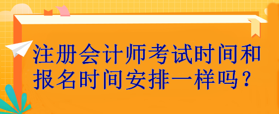 注册会计师考试时间和报名时间安排一样吗？