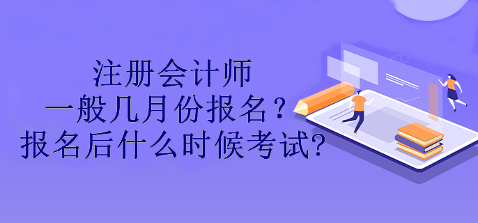 注册会计师一般几月份报名？报名后什么时候考试?