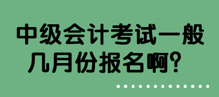 中级会计考试一般几月份报名啊？