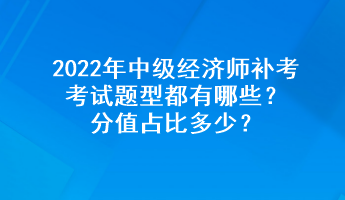 2022年中级经济师补考考试题型都有哪些？分值占比多少？