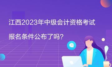 江西2023年中级会计资格考试报名条件公布了吗？