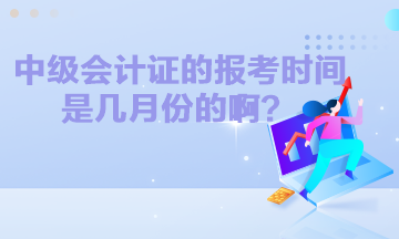 中级会计证的报考时间是几月份的啊？