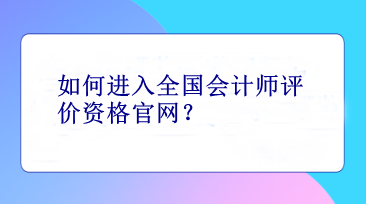 如何进入全国会计师评价资格官网？