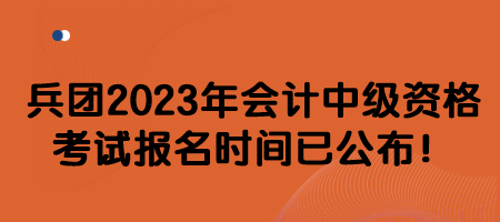 兵团2023年会计中级资格考试报名时间已公布！