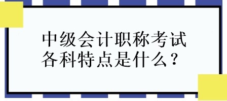 中级会计职称考试各科特点是什么？