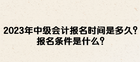 2023年中级会计报名时间是多久？报名条件是什么？