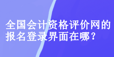 全国会计资格评价网的报名登录界面