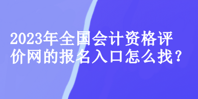 2023年全国会计资格评价网的报名入口怎么找？