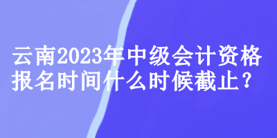 云南2023年中级会计资格报名时间