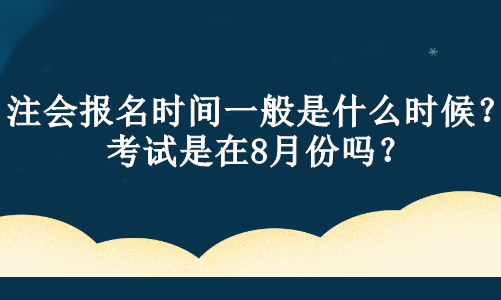 注会报名时间一般是什么时候？考试是在8月份吗？