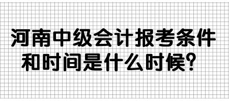 河南中级会计报考条件和时间是什么时候？