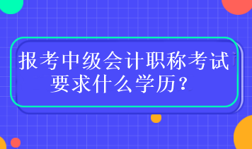 报考中级会计职称考试要求什么学历？