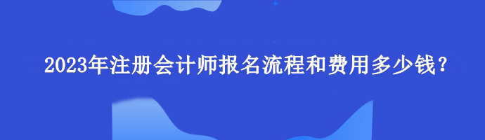 2023年注册会计师报名流程和费用多少钱？